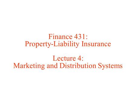 Finance 431: Property-Liability Insurance Lecture 4: Marketing and Distribution Systems.