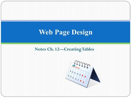 Notes Ch. 12—Creating Tables Web Page Design. Why Use Tables? Tables are used to create a variety of items such as calendars, charts, and spreadsheets.