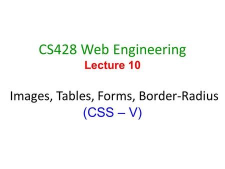 1 CS428 Web Engineering Lecture 10 Images, Tables, Forms, Border-Radius (CSS – V)
