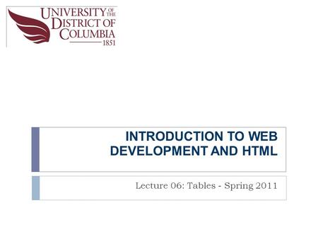 INTRODUCTION TO WEB DEVELOPMENT AND HTML Lecture 06: Tables - Spring 2011.