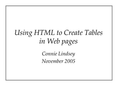 Using HTML to Create Tables in Web pages Connie Lindsey November 2005.