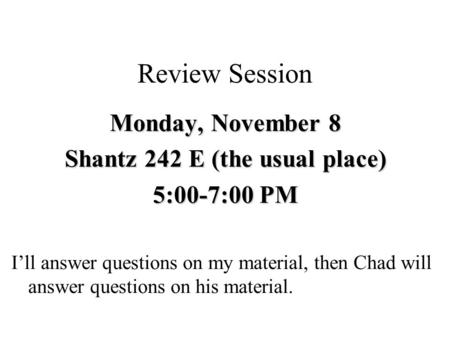 Review Session Monday, November 8 Shantz 242 E (the usual place) 5:00-7:00 PM I’ll answer questions on my material, then Chad will answer questions on.