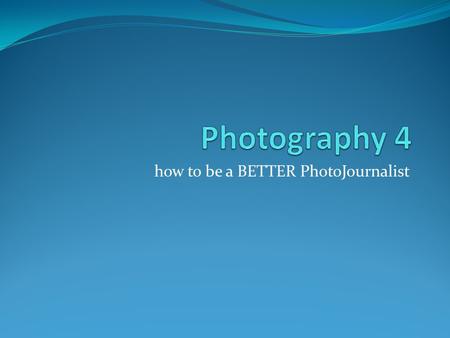 How to be a BETTER PhotoJournalist. Photojournalism Ethics 1. Be honest and fair. 2. Never influence the action of the event. 3. Never ask the subject.