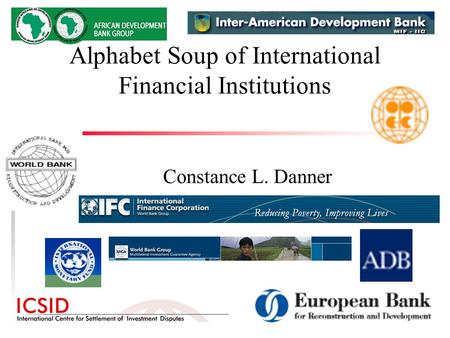 Alphabet Soup of International Financial Institutions Constance L. Danner.
