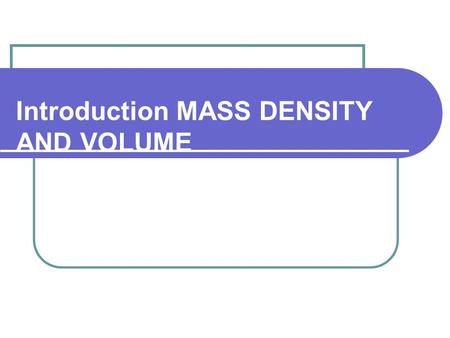 Introduction MASS DENSITY AND VOLUME