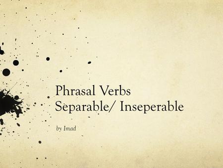 Phrasal Verbs Separable/ Inseperable by Imad. What are Phrasal Verbs?! 1. A phrasal verb is a verb plus a particle I ran into my teacher at the movies.