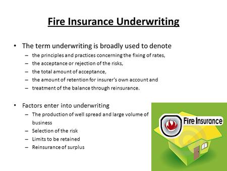 Fire Insurance Underwriting The term underwriting is broadly used to denote – the principles and practices concerning the fixing of rates, – the acceptance.