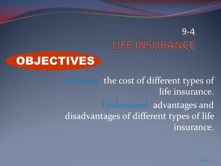 Compute the cost of different types of life insurance. Understand advantages and disadvantages of different types of life insurance. Slide 1 OBJECTIVES.