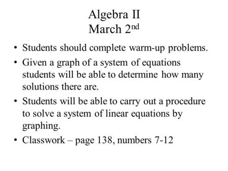 Algebra II March 2 nd Students should complete warm-up problems. Given a graph of a system of equations students will be able to determine how many solutions.