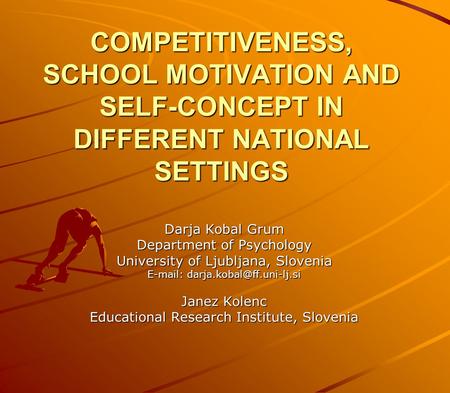COMPETITIVENESS, SCHOOL MOTIVATION AND SELF-CONCEPT IN DIFFERENT NATIONAL SETTINGS Darja Kobal Grum Department of Psychology University of Ljubljana, Slovenia.