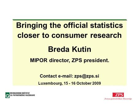 Bringing the official statistics closer to consumer research Breda Kutin MIPOR director, ZPS president. Contact   Luxembourg, 15 - 16.