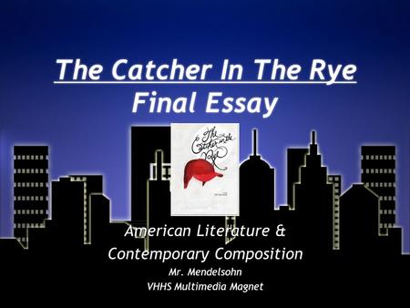 The Catcher In The Rye Final Essay American Literature & Contemporary Composition Mr. Mendelsohn VHHS Multimedia Magnet American Literature & Contemporary.