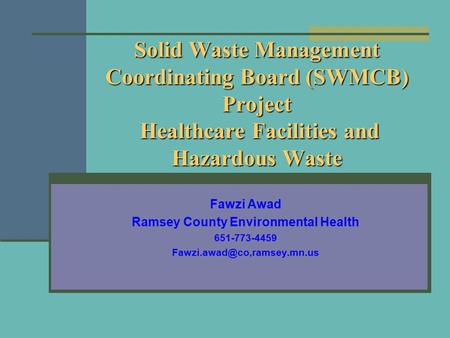 Solid Waste Management Coordinating Board (SWMCB) Project Healthcare Facilities and Hazardous Waste Fawzi Awad Ramsey County Environmental Health 651-773-4459.
