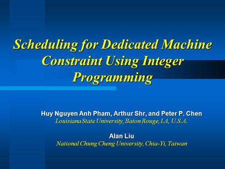 Scheduling for Dedicated Machine Constraint Using Integer Programming Huy Nguyen Anh Pham, Arthur Shr, and Peter P. Chen Louisiana State University, Baton.