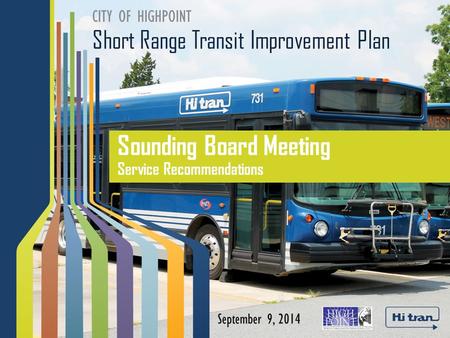 Short Range Transit Improvement Plan CITY OF HIGHPOINT Sounding Board Meeting Service Recommendations September 9, 2014.