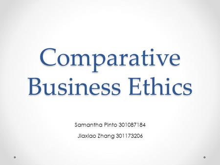 Comparative Business Ethics Samantha Pinto 301087184 Jiaxiao Zhang 301173206.