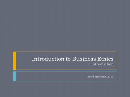 Introduction to Business Ethics 1: Introduction Santi Martínez, 2013.