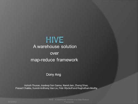 A warehouse solution over map-reduce framework Ashish Thusoo, Joydeep Sen Sarma, Namit Jain, Zheng Shao, Prasad Chakka, Suresh Anthony, Hao Liu, Pete Wyckoff.