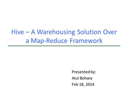 Hive – A Warehousing Solution Over a Map-Reduce Framework Presented by: Atul Bohara Feb 18, 2014.