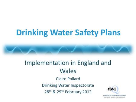 Guardians of drinking water quality DRINKING WATER INSPECTORATE Drinking Water Safety Plans Implementation in England and Wales Claire Pollard Drinking.