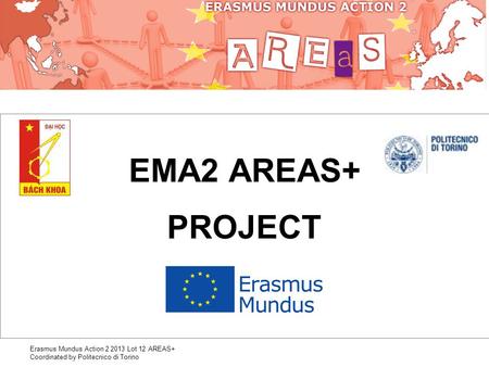 Erasmus Mundus Action 2 2013 Lot 12 AREAS+ Coordinated by Politecnico di Torino EMA2 AREAS+ PROJECT.