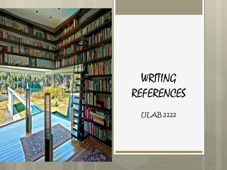 WRITING REFERENCES ULAB 2122.  General & Specialized References (books)  Journals / Periodicals (print and electronic)  Conference / Symposium articles.