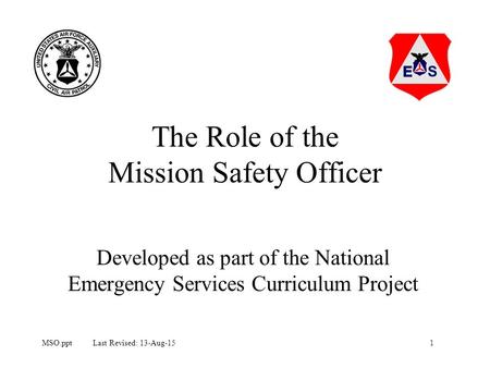 1MSO.ppt Last Revised: 13-Aug-15 The Role of the Mission Safety Officer Developed as part of the National Emergency Services Curriculum Project.