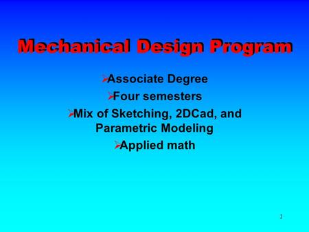 1 Mechanical Design Program AAssociate Degree FFour semesters MMix of Sketching, 2DCad, and Parametric Modeling AApplied math.