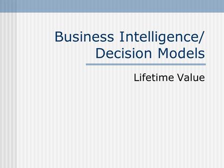 Business Intelligence/ Decision Models Lifetime Value.