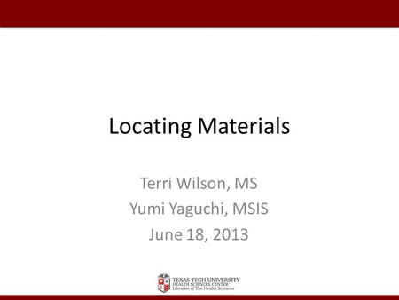 Locating Materials Terri Wilson, MS Yumi Yaguchi, MSIS June 18, 2013.