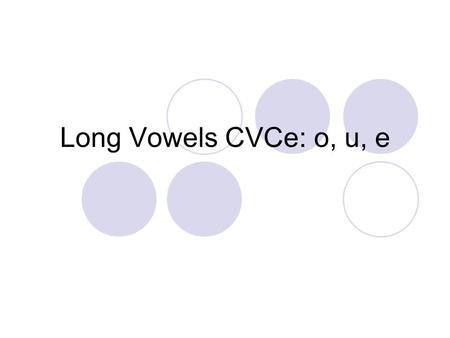 Long Vowels CVCe: o, u, e. Repeat the following sounds. /sl/ /o/ /p/ What word do you hear? slop Repeat the following sounds /c/ /u/ /t/ What word do.