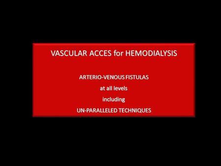VASCULAR ACCES for HEMODIALYSIS ARTERIO-VENOUS FISTULAS at all levels including UN-PARALLELED TECHNIQUES.