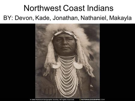 Northwest Coast Indians BY: Devon, Kade, Jonathan, Nathaniel, Makayla.