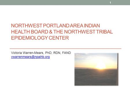 NORTHWEST PORTLAND AREA INDIAN HEALTH BOARD & THE NORTHWEST TRIBAL EPIDEMIOLOGY CENTER Victoria Warren-Mears, PhD, RDN, FAND 503-416-3283.