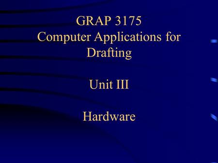 GRAP 3175 Computer Applications for Drafting Unit III Hardware.