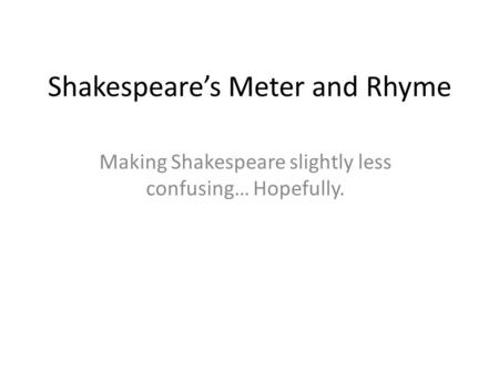 Shakespeare’s Meter and Rhyme Making Shakespeare slightly less confusing… Hopefully.