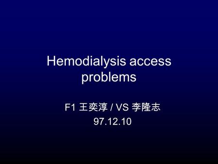 Hemodialysis access problems F1 王奕淳 / VS 李隆志 97.12.10.