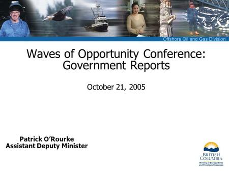 Waves of Opportunity Conference: Government Reports October 21, 2005 Patrick O’Rourke Assistant Deputy Minister.