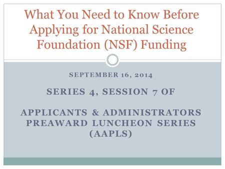 SEPTEMBER 16, 2014 SERIES 4, SESSION 7 OF APPLICANTS & ADMINISTRATORS PREAWARD LUNCHEON SERIES (AAPLS) What You Need to Know Before Applying for National.