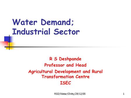 RSD/Water/Chitty/29/12/051 Water Demand; Industrial Sector R S Deshpande Professor and Head Agricultural Development and Rural Transformation Centre ISEC.