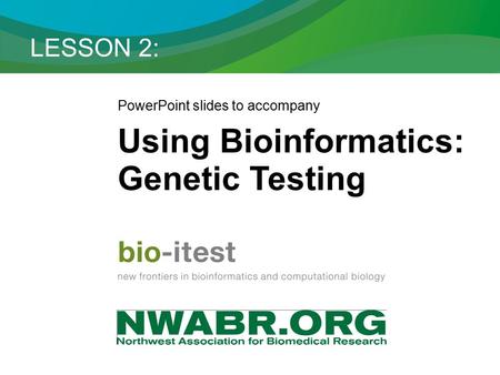 LESSON 2: PowerPoint slides to accompany Using Bioinformatics: Genetic Testing.