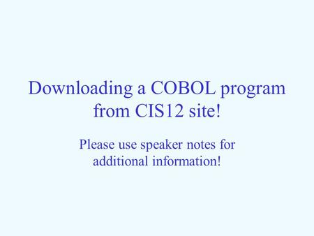Downloading a COBOL program from CIS12 site! Please use speaker notes for additional information!