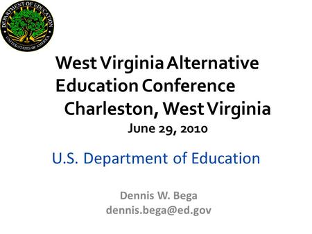 U.S. Department of Education Dennis W. Bega West Virginia Alternative Education Conference Charleston, West Virginia June 29, 2010.
