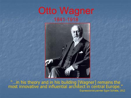 Otto Wagner 1841-1918 “…in his theory and in his building [Wagner] remains the most innovative and influential architect in central Europe.” Expressionist.