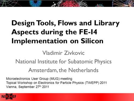 Design Tools, Flows and Library Aspects during the FE-I4 Implementation on Silicon Vladimir Zivkovic National Institute for Subatomic Physics Amsterdam,