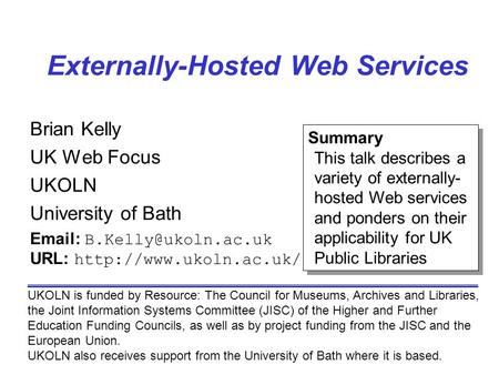 Externally-Hosted Web Services Brian Kelly UK Web Focus UKOLN University of Bath UKOLN is funded by Resource: The Council for Museums, Archives and Libraries,