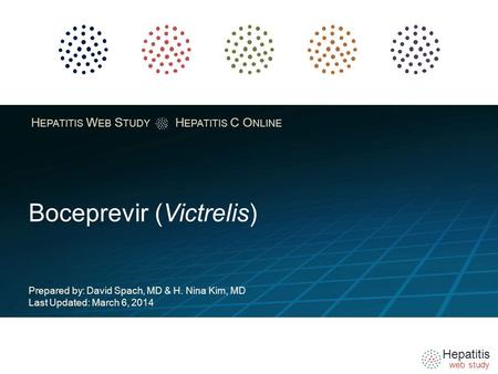 Hepatitis web study H EPATITIS W EB S TUDY H EPATITIS C O NLINE Boceprevir (Victrelis) Prepared by: David Spach, MD & H. Nina Kim, MD Last Updated: March.