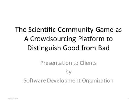 The Scientific Community Game as A Crowdsourcing Platform to Distinguish Good from Bad Presentation to Clients by Software Development Organization 4/24/20111.