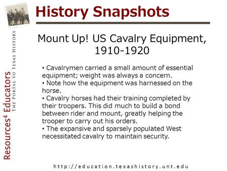 History Snapshots h t t p : / / e d u c a t i o n. t e x a s h i s t o r y. u n t. e d u Mount Up! US Cavalry Equipment, 1910-1920 Cavalrymen carried a.