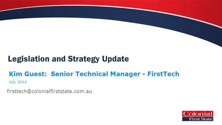 Legislation and Strategy Update Kim Guest: Senior Technical Manager - FirstTech July 2014.